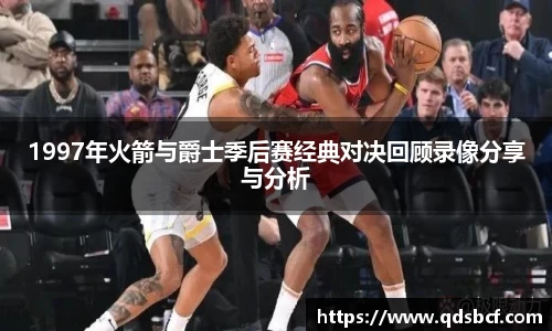 1997年火箭与爵士季后赛经典对决回顾录像分享与分析
