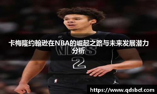 卡梅隆约翰逊在NBA的崛起之路与未来发展潜力分析