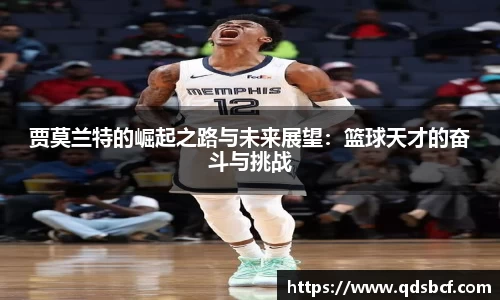贾莫兰特的崛起之路与未来展望：篮球天才的奋斗与挑战