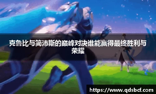 克鲁比与简沛斯的巅峰对决谁能赢得最终胜利与荣耀