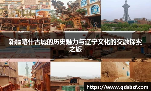 新疆喀什古城的历史魅力与辽宁文化的交融探索之旅
